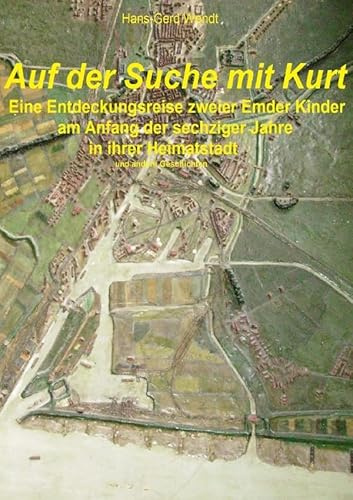 Auf der Suche mit Kurt: Eine Entdeckungsreise zweier Emder Kinder am Anfang der sechziger Jahre in ihrer Heimatstadt u.a. Geschichten