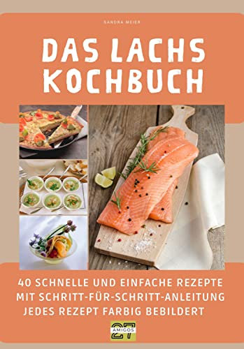 Das Lachs-Kochbuch: 40 schnelle und einfache Rezepte mit Schritt-für-Schritt-Anleitung - jedes Rezept farbig bebildert