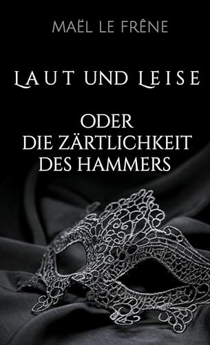Laut und Leise: oder Die Zärtlichkeit des Hammers