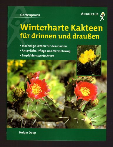 Winterharte Kakteen für drinnen und draussen. Stachelige Exoten für den Garten. Ansprüche, Pflege und Vermehrung. Empfehlenswerte Arten