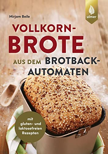 Vollkornbrote aus dem Brotbackautomaten: 70 Rezepte für 500 und 750 g. mit gluten- und laktosefreien Rezepten