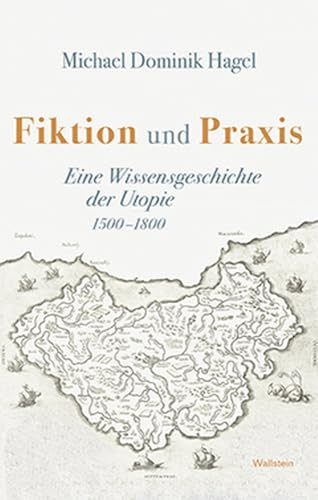 Fiktion und Praxis: Eine Wissensgeschichte der Utopie, 1500-1800