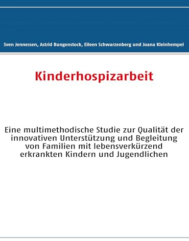 Kinderhospizarbeit: Eine multimethodische Studie zur Qualität der innovativen Unterstützung und Begleitung von Familien mit lebensverkürzend erkrankten Kindern und Jugendlichen