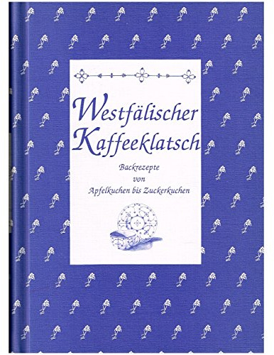 Westfälischer Kaffeeklatsch: Backrezepte von Apfeltorte bis Zuckerkuchen: Backrezepte von Apfelkuchen bis Zuckerkuchen (Herrlich nostalgisch: Rezeptsammlungen)