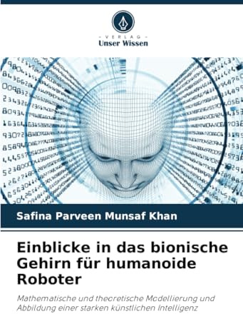 Einblicke in das bionische Gehirn für humanoide Roboter: Mathematische und theoretische Modellierung und Abbildung einer starken künstlichen Intelligenz