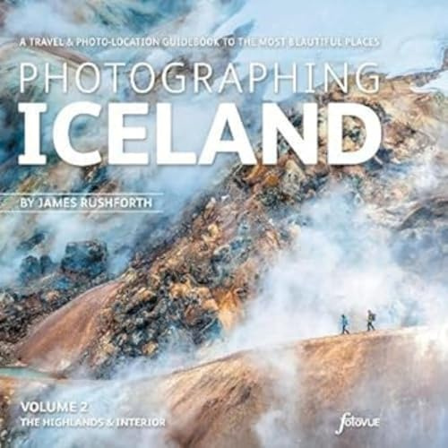 Photographing Iceland Volume 2 - The Highlands & Interior: A Travel & Photo-Location Guide to the Most Beautiful Places (Photo-Location Guides)