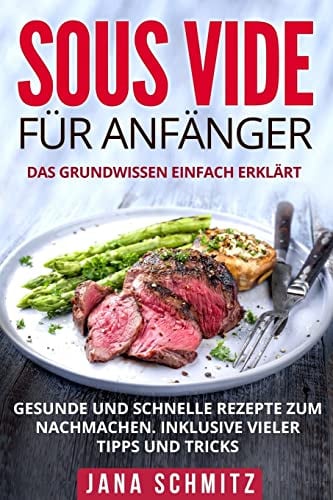 Sous Vide für Anfänger: Das Grundwissen einfach erklärt. Gesunde und schnelle Rezepte zum Nachmachen. Inklusive vieler Tipps und Tricks.