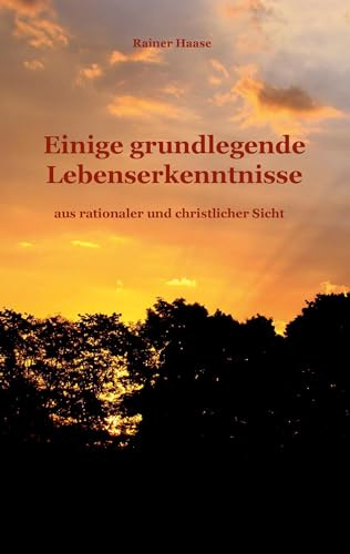 Einige grundlegende Lebenserkenntnisse: aus rationaler und christlicher Sicht