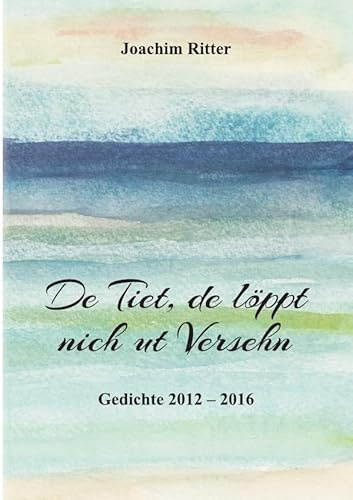 De Tiet, de löppt nich ut versehn: Plattdeutsche Gedichte 2012 – 2016
