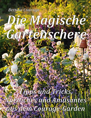 Die Magische Gartenschere: Tipps und Tricks, Nützliches und Amüsantes aus dem Courage-Garden