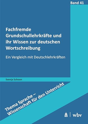 Fachfremde Grundschullehrkräfte und ihr Wissen zur deutschen Wortschreibung: Ein Vergleich mit Deutschlehrkräften (Thema Sprache - Wissenschaft für den Unterricht)