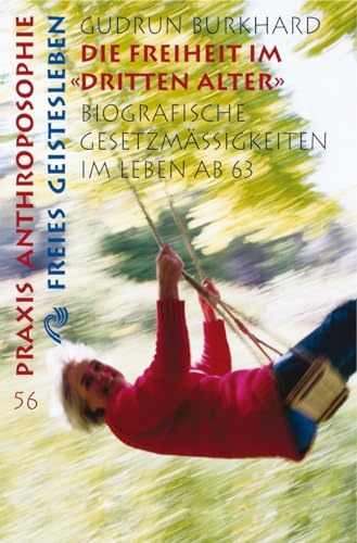 Die Freiheit im Dritten Alter: Biographische Gesetzmässigkeiten im Leben nach 63 (Praxis Anthroposophie)