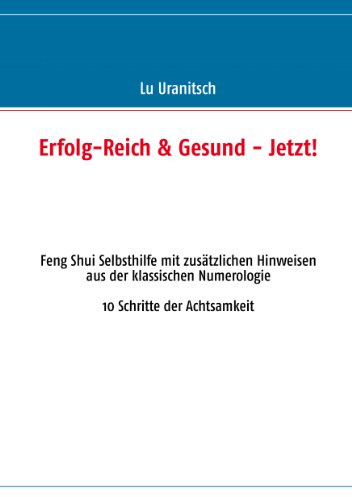 Erfolg-Reich & Gesund - Jetzt!: Feng Shui Selbsthilfe mit zusätzlichen Hinweisen aus der klassischen Numerologie