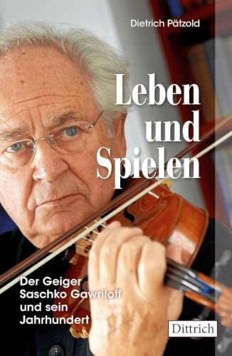 Leben und Spielen: Der Geiger Saschko Gawrilo und sein Jahrhundert: Der Geiger Saschko Gawriloff und sein Jahrhundert