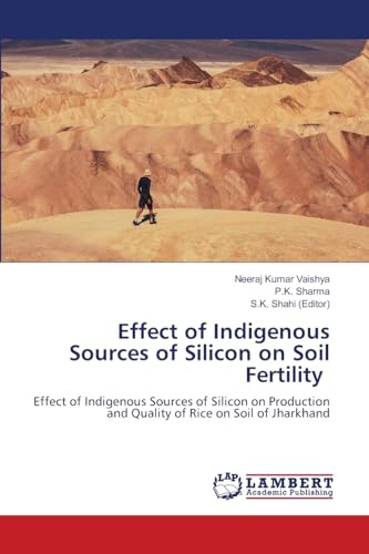 Effect of Indigenous Sources of Silicon on Soil Fertility: Effect of Indigenous Sources of Silicon on Production and Quality of Rice on Soil of Jharkhand