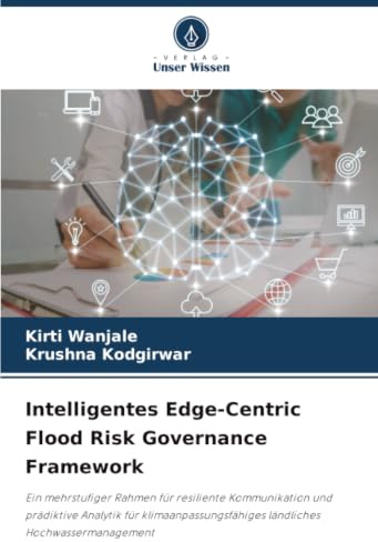 Intelligentes Edge-Centric Flood Risk Governance Framework: Ein mehrstufiger Rahmen für resiliente Kommunikation und prädiktive Analytik für klimaanpassungsfähiges ländliches Hochwassermanagement