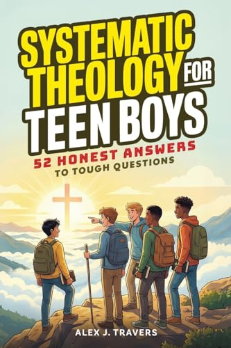 Systematic Theology for Teen Boys: 52 Honest Answers to Tough Questions about God, Biblical Manhood, and Building a Faith That Lasts + Weekly ... Jesus (Foundation of Truth Series, Band 2)