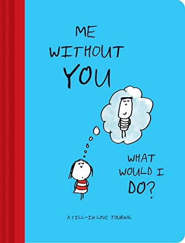 Me Without You, What Would I Do?: A Fill-In Love Journal (Sentimental Boyfriend or Girlfriend Gift, Things I Love About You Journal)