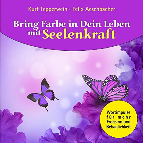 Bring Farbe in Dein Leben mit Seelenkraft: Wort- und Bildimpulse für mehr Frohsinn und Behaglichkeit!