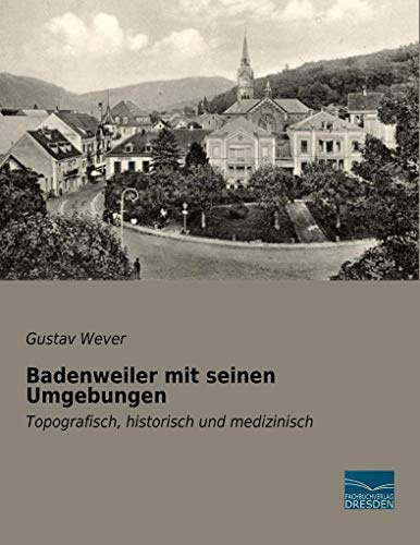 Badenweiler mit seinen Umgebungen: Topografisch, historisch und medizinisch