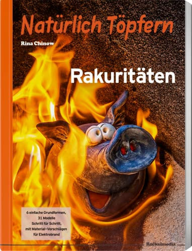 Natürlich Töpfern - Rakuritäten - für Anfänger bis Profis, 31 Modelle Schritt für Schritt