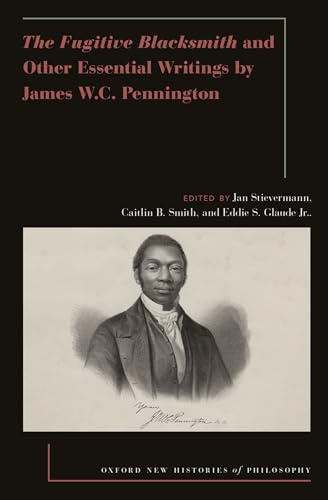 The Fugitive Blacksmith and Other Essential Writings by James W.C. Pennington (Oxford New Histories of Philosophy)