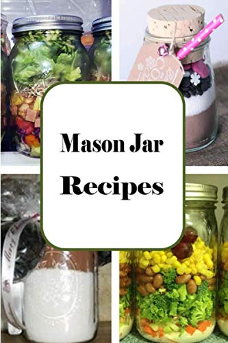 Mason Jar Recipes: A Cookbook Full of Portable Meals for Breakfast, Lunch and Dinner in a Jar (Recipes In A Jar)
