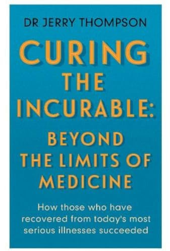 Curing the Incurable: Beyond the Limits of Medicine: What survivors of major illnesses can teach us
