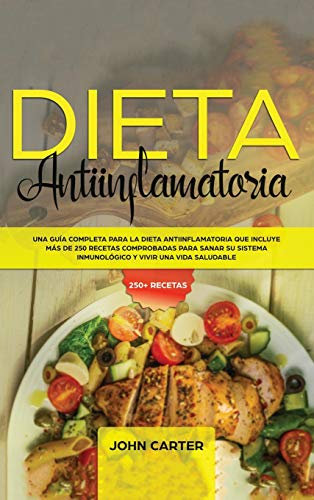 DIETA ANTIINFLAMATORIA: Una Guía Completa Para La Dieta Antiinflamatoria Que Incluye Más De 250 Recetas Comprobadas Para Sanar Su Sistema Inmunológico Y Vivir Una Vida Saludable
