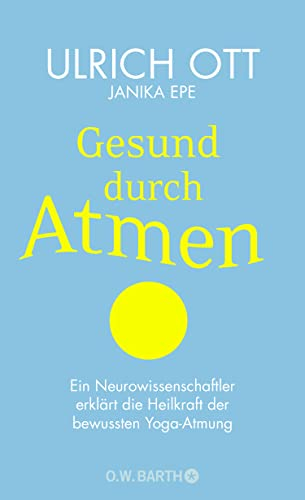 Gesund durch Atmen: Ein Neurowissenschaftler erklärt die Heilkraft der bewussten Yoga-Atmung | Mit 8-Wochen-Programm zur Stress-Prophylaxe