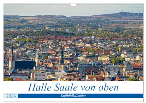 Halle an der Saale von oben (Wandkalender 2026 DIN A3 quer), CALVENDO Monatskalender: Neue Blicke auf die Händelstadt Halle (CALVENDO Orte)