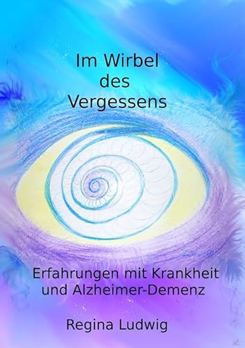 Im Wirbel des Vergessens: Erfahrungen mit Krankheit und Alzheimer-Demenz