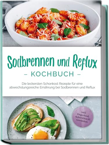 Sodbrennen und Reflux Kochbuch: Die leckersten Schonkost Rezepte für eine abwechslungsreiche Ernährung bei Sodbrennen und Reflux - inkl. Fingerfood, Aufstrichen & Getränken