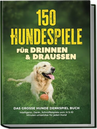 150 Hundespiele für drinnen & draußen - Das große Hunde Denkspiel Buch: Intelligenz-, Denk-, Schnüffelspiele uvm. in 5–10 Minuten umsetzbar für jeden Hund - inkl. DIY-Spielzeug & Trainingsplan
