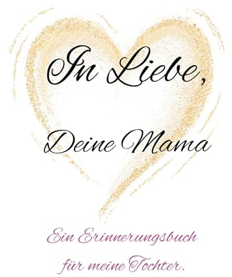 In Liebe, Deine Mama.: Ein Erinnerungsbuch für meine Tochter.