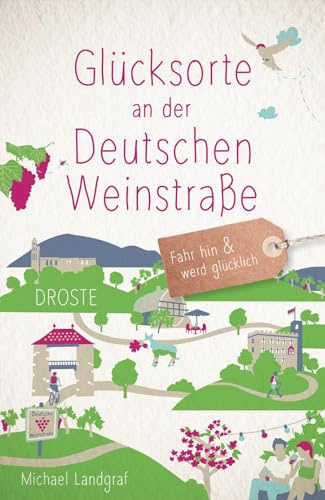 Glücksorte an der Deutschen Weinstraße: Fahr hin & werd glücklich - mit 80 ausgewählten Highlights und Geheimtipps für besondere Entdeckungen, Ausflüge und Kurztrips