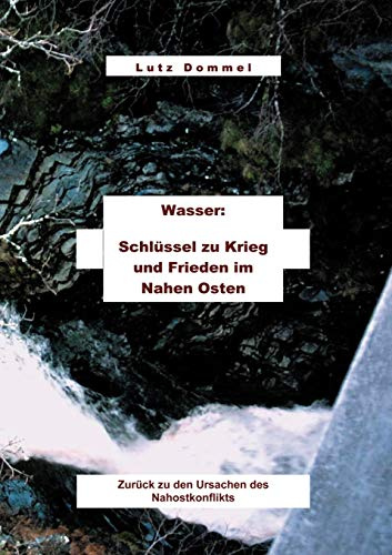 Wasser: Schlüssel zu Krieg und Frieden im Nahen Osten: zurück zu den Ursachen des Nahostkonflikts