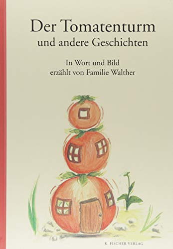 Der Tomatenturm und andere Geschichten: In Wort und Bild erzählt von Familie Walther