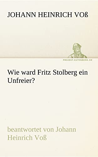 Wie ward Fritz Stolberg ein Unfreier?: beantwortet von Johann Heinrich Voß (TREDITION CLASSICS)