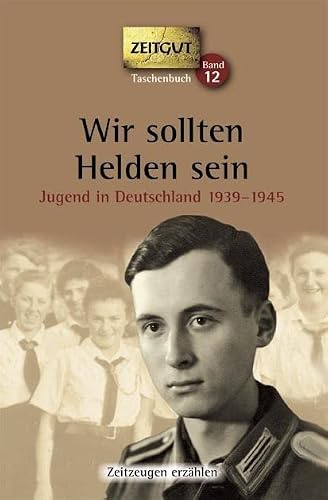 Wir sollten Helden sein. Taschenbuch: Jugend in Deutschland 1939-1945 (Zeitgut Taschenbuch)