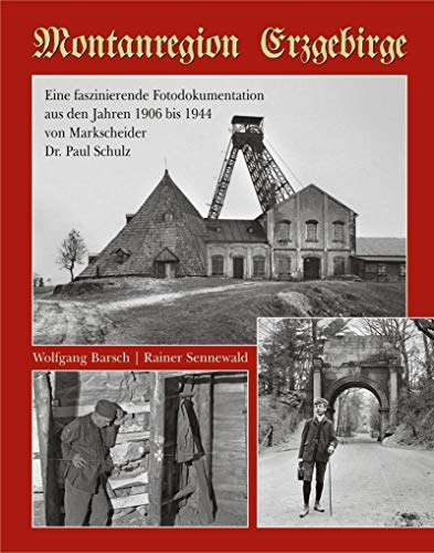 Montanregion Erzgebirge: Eine faszinierende Fotodokumentation aus den Jahren 1906 bis 1944 von Markscheider Dr. Paul Schulz