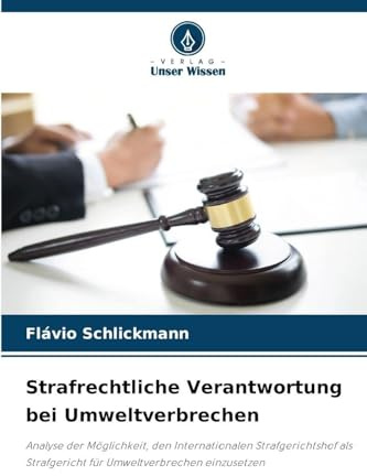 Strafrechtliche Verantwortung bei Umweltverbrechen: Analyse der Möglichkeit, den Internationalen Strafgerichtshof als Strafgericht für Umweltverbrechen einzusetzen