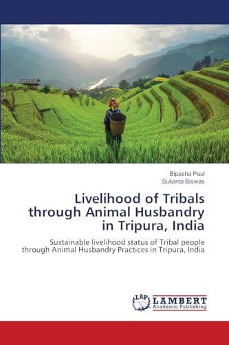Livelihood of Tribals through Animal Husbandry in Tripura, India: Sustainable livelihood status of Tribal people through Animal Husbandry Practices in Tripura, India