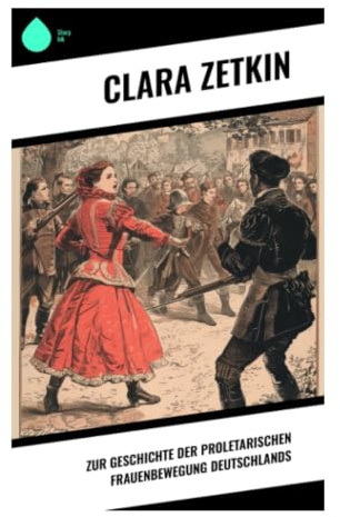 Zur Geschichte der proletarischen Frauenbewegung Deutschlands: Klassenkampf, Arbeiterinnenbildung und sozialistische Geschlechterpolitik im Kaiserreich