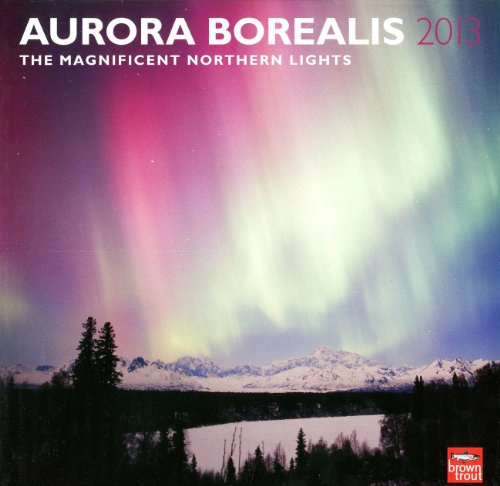 Aurora Borealis: Magnificent Northern Light 2013: Herrliches Nordlicht (Wall-Kalender)