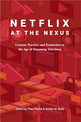 Netflix at the Nexus: Content, Practice, and Production in the Age of Streaming Television
