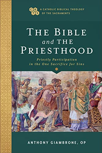 Bible and the Priesthood: Priestly Participation in the One Sacrifice for Sins (A Catholic Biblical Theology of the Sacraments)