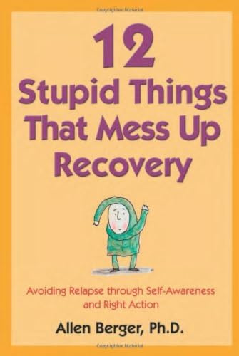 12 Stupid Things That Mess Up Recovery: Avoiding Relapse Through Self-Awareness and Right Action (Berger 12)