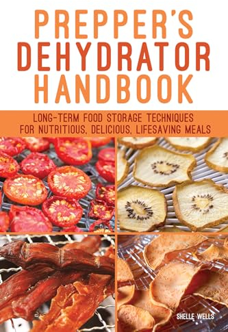 Prepper's Dehydrator Handbook: Long-term Food Storage Techniques for Nutritious, Delicious, Lifesaving Meals
