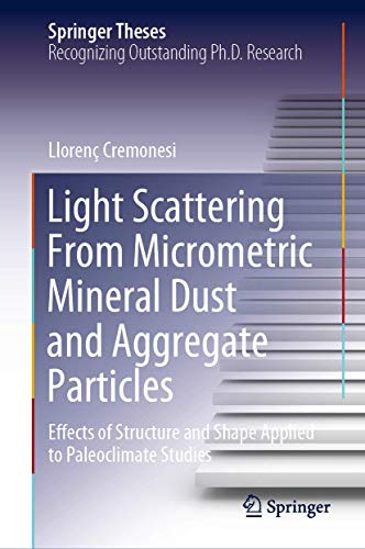 Light Scattering From Micrometric Mineral Dust and Aggregate Particles: Effects of Structure and Shape Applied to Paleoclimate Studies (Springer Theses)